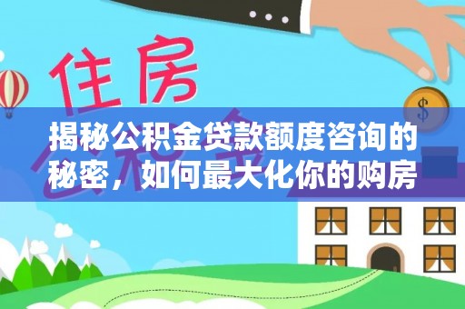 海东揭秘公积金贷款额度咨询的秘密，如何最大化你的购房资金