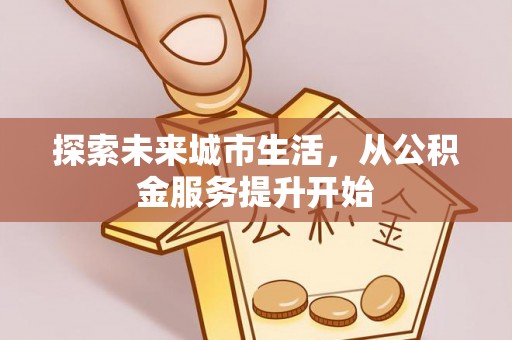 海东探索未来城市生活，从公积金服务提升开始