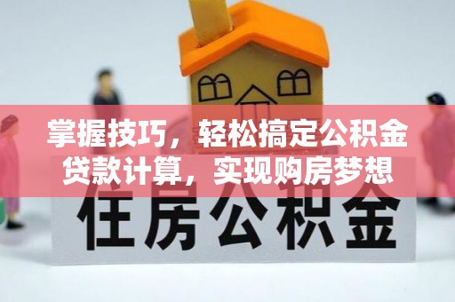 海东掌握技巧，轻松搞定公积金贷款计算，实现购房梦想
