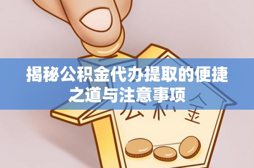 海东揭秘公积金代办提取的便捷之道与注意事项