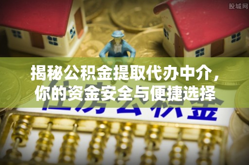 海东揭秘公积金提取代办中介，你的资金安全与便捷选择