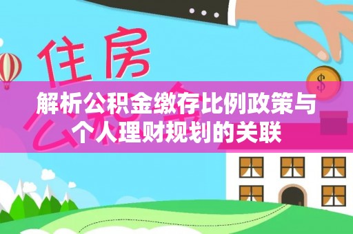 海东解析公积金缴存比例政策与个人理财规划的关联