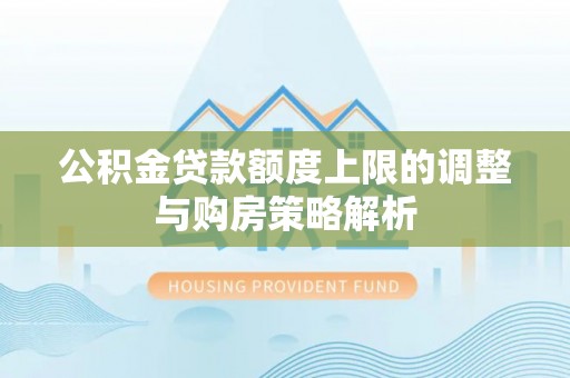 海东公积金贷款额度上限的调整与购房策略解析