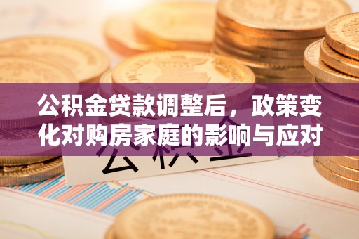 海东公积金贷款调整后，政策变化对购房家庭的影响与应对策略
