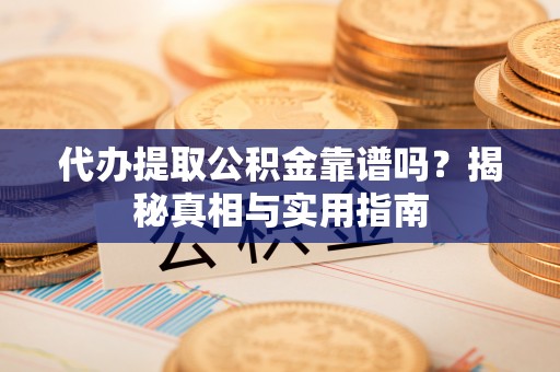 海东代办提取公积金靠谱吗？揭秘真相与实用指南
