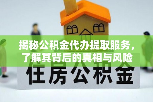 海东揭秘公积金代办提取服务，了解其背后的真相与风险