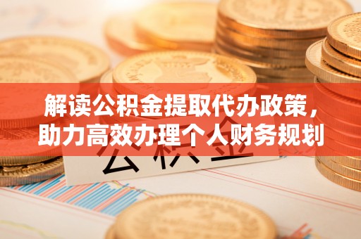 海东解读公积金提取代办政策，助力高效办理个人财务规划