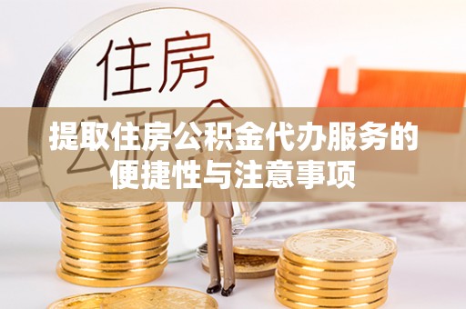 海东提取住房公积金代办服务的便捷性与注意事项