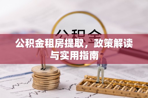 海东公积金租房提取，政策解读与实用指南