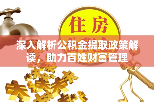 海东深入解析公积金提取政策解读，助力百姓财富管理