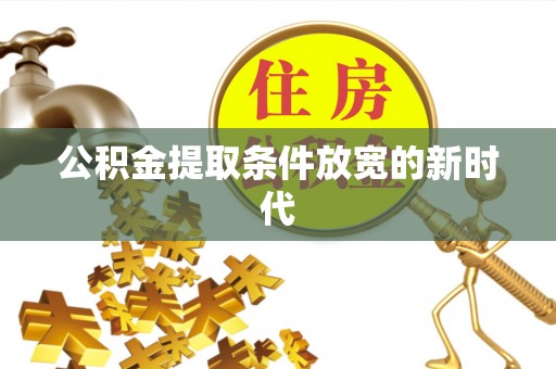 海东公积金提取条件放宽的新时代