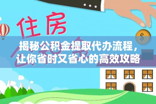 海东揭秘公积金提取代办流程，让你省时又省心的高效攻略