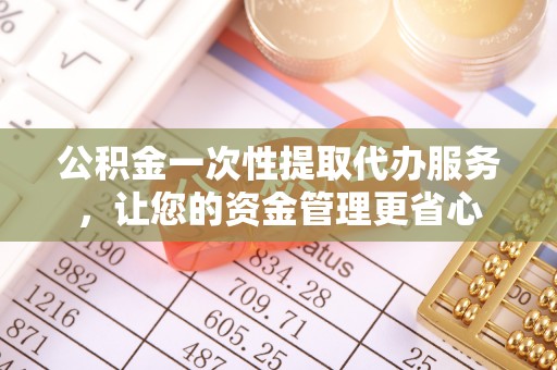 海东公积金一次性提取代办服务，让您的资金管理更省心