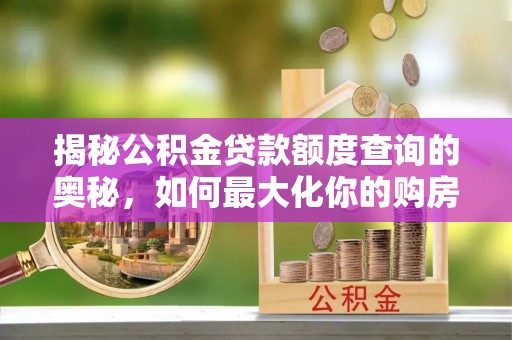 海东揭秘公积金贷款额度查询的奥秘，如何最大化你的购房资金