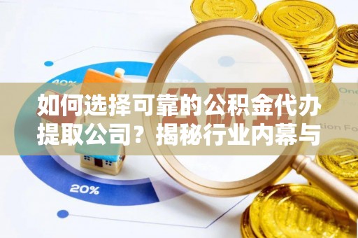 海东如何选择可靠的公积金代办提取公司？揭秘行业内幕与服务指南