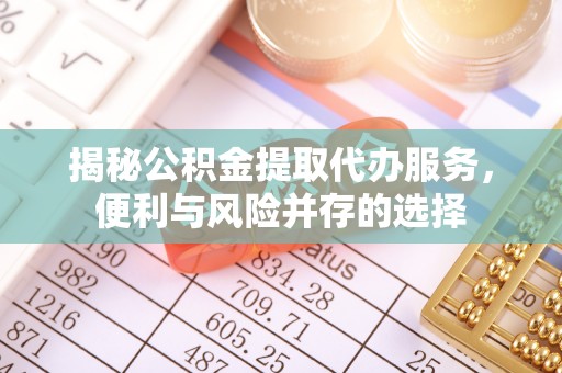 海东揭秘公积金提取代办服务，便利与风险并存的选择