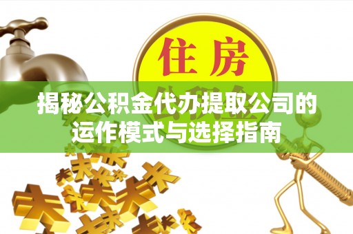 海东揭秘公积金代办提取公司的运作模式与选择指南