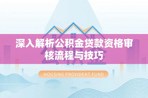 海东深入解析公积金贷款资格审核流程与技巧