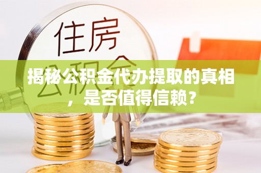 海东揭秘公积金代办提取的真相，是否值得信赖？