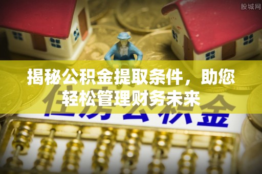 海东揭秘公积金提取条件，助您轻松管理财务未来