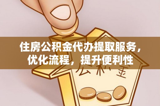 海东住房公积金代办提取服务，优化流程，提升便利性