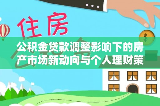海东公积金贷款调整影响下的房产市场新动向与个人理财策略