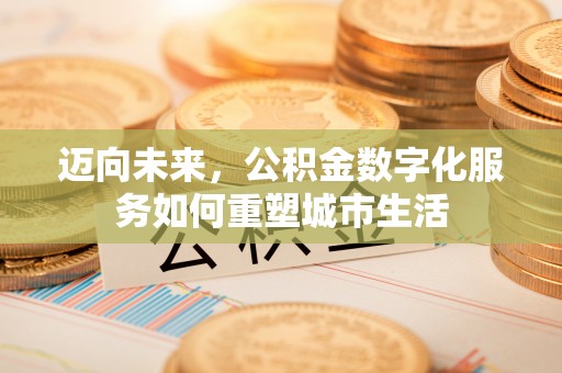 海东迈向未来，公积金数字化服务如何重塑城市生活