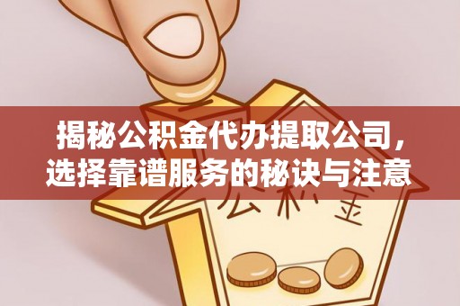 海东揭秘公积金代办提取公司，选择靠谱服务的秘诀与注意事项
