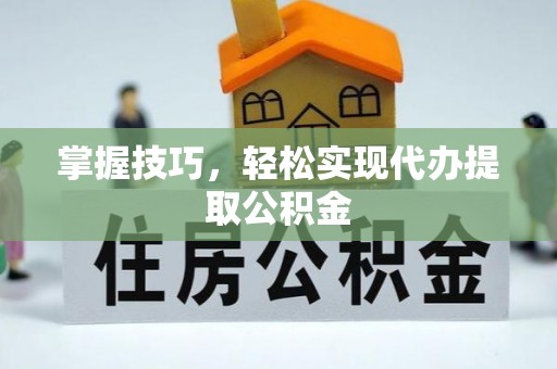 海东掌握技巧，轻松实现代办提取公积金