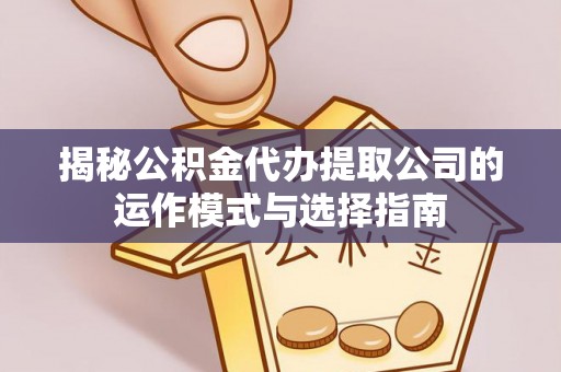 海东揭秘公积金代办提取公司的运作模式与选择指南