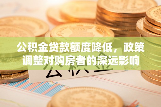 海东公积金贷款额度降低，政策调整对购房者的深远影响
