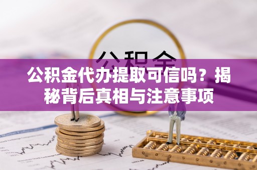 海东公积金代办提取可信吗？揭秘背后真相与注意事项