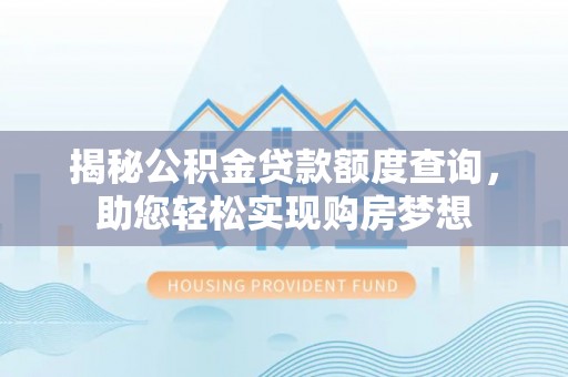 海东揭秘公积金贷款额度查询，助您轻松实现购房梦想
