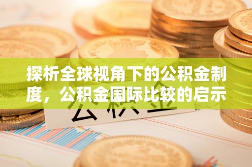海东探析全球视角下的公积金制度，公积金国际比较的启示与借鉴
