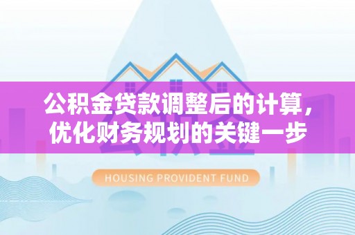 海东公积金贷款调整后的计算，优化财务规划的关键一步