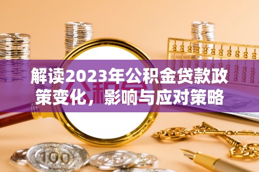 海东解读2023年公积金贷款政策变化，影响与应对策略