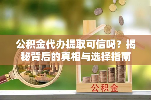 海东公积金代办提取可信吗？揭秘背后的真相与选择指南