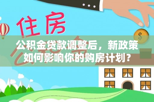 海东公积金贷款调整后，新政策如何影响你的购房计划？