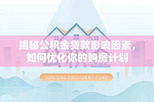 海东揭秘公积金贷款影响因素，如何优化你的购房计划