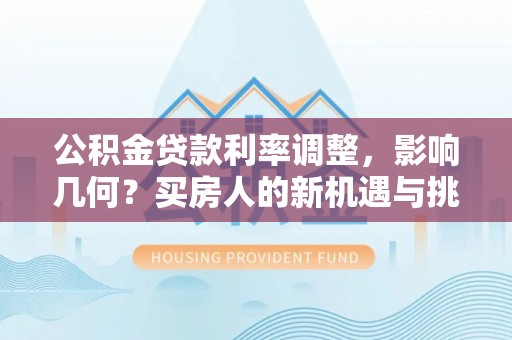 海东公积金贷款利率调整，影响几何？买房人的新机遇与挑战