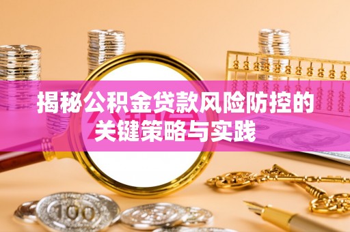 海东揭秘公积金贷款风险防控的关键策略与实践