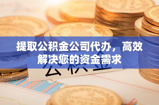海东提取公积金公司代办，高效解决您的资金需求