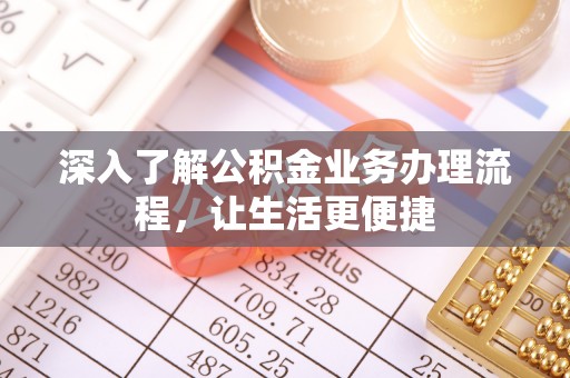 海东深入了解公积金业务办理流程，让生活更便捷