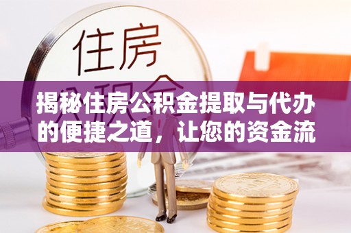 海东揭秘住房公积金提取与代办的便捷之道，让您的资金流动更高效