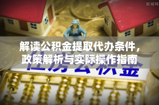 海东解读公积金提取代办条件，政策解析与实际操作指南