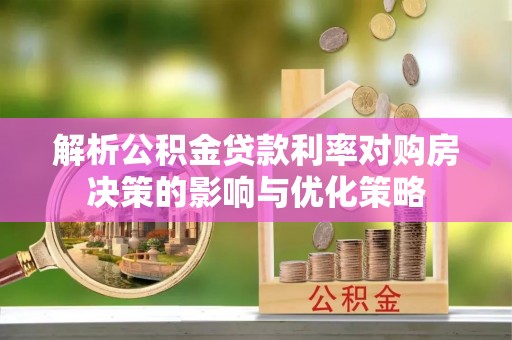 海东解析公积金贷款利率对购房决策的影响与优化策略