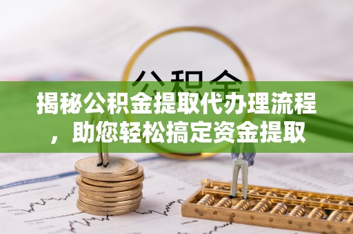 海东揭秘公积金提取代办理流程，助您轻松搞定资金提取