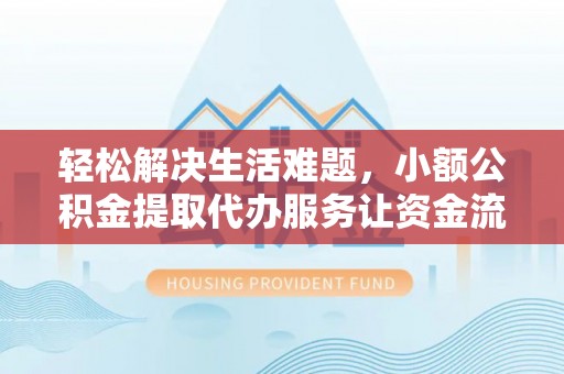 海东轻松解决生活难题，小额公积金提取代办服务让资金流动更便捷