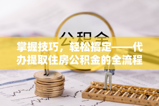 海东掌握技巧，轻松搞定——代办提取住房公积金的全流程解析
