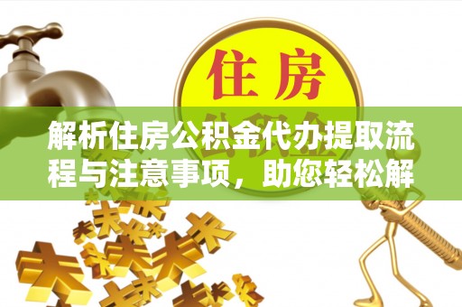海东解析住房公积金代办提取流程与注意事项，助您轻松解决资金难题